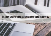 区块链公司营销模式[区块链营销模式是什么]