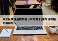 京东区块链最成熟的公司是哪个[京东区块链的案例分析]