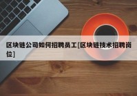 区块链公司如何招聘员工[区块链技术招聘岗位]