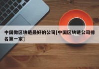 中国做区块链最好的公司[中国区块链公司排名第一家]