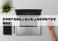 区块链产业园区上海公司[上海区块链产业发展联盟]