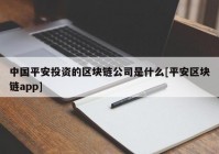 中国平安投资的区块链公司是什么[平安区块链app]