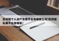 区块链个人资产交易平台有哪些公司[区块链私募平台有哪些]