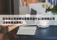 区块链公司资质认定要求是什么[区块链公司注册需要资质吗]