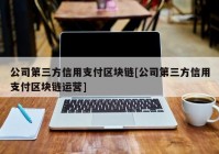 公司第三方信用支付区块链[公司第三方信用支付区块链运营]