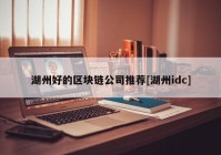 湖州好的区块链公司推荐[湖州idc]