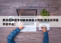 腾讯区块链专利都有哪些公司做[腾讯区块链开放平台]