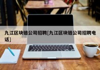 九江区块链公司招聘[九江区块链公司招聘电话]