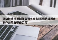 区块链虚拟币制作公司有哪些[区块链虚拟币制作公司有哪些公司]