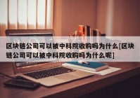 区块链公司可以被中科院收购吗为什么[区块链公司可以被中科院收购吗为什么呢]