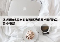 区块链技术盈利的公司[区块链技术盈利的公司排行榜]