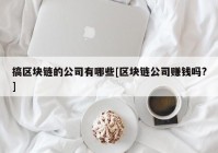 搞区块链的公司有哪些[区块链公司赚钱吗?]