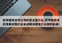 区块链技术对公司的意义是什么[区块链技术的发展对我们企业战略决策有什么样的影响]