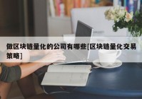 做区块链量化的公司有哪些[区块链量化交易策略]