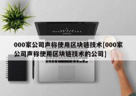 000家公司声称使用区块链技术[000家公司声称使用区块链技术的公司]