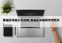 赛迪区块链公司招聘[赛迪区块链研究院院长]